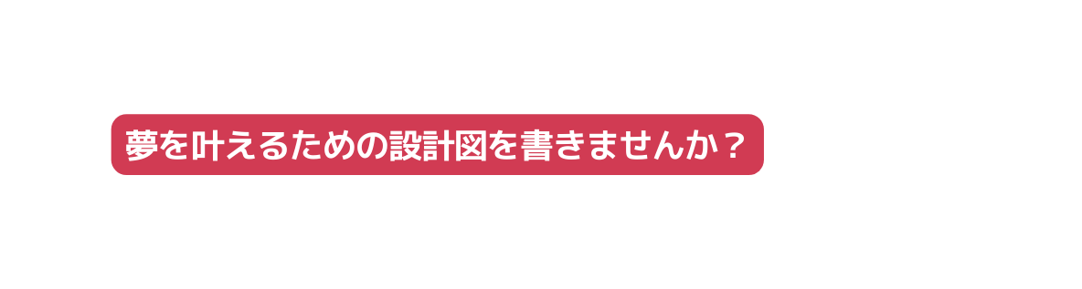 夢を叶えるための設計図を書きませんか