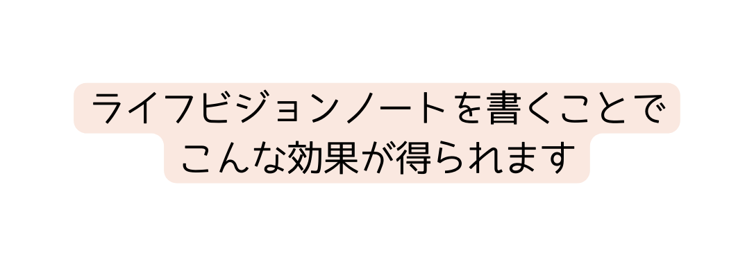 ライフビジョンノートを書くことで こんな効果が得られます